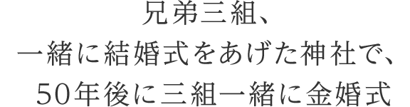 兄弟三組、一緒に結婚式をあげた神社で、50年後に三組一緒に金婚式