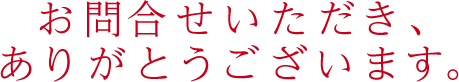 お問い合わせいただき、ありがとうございます。